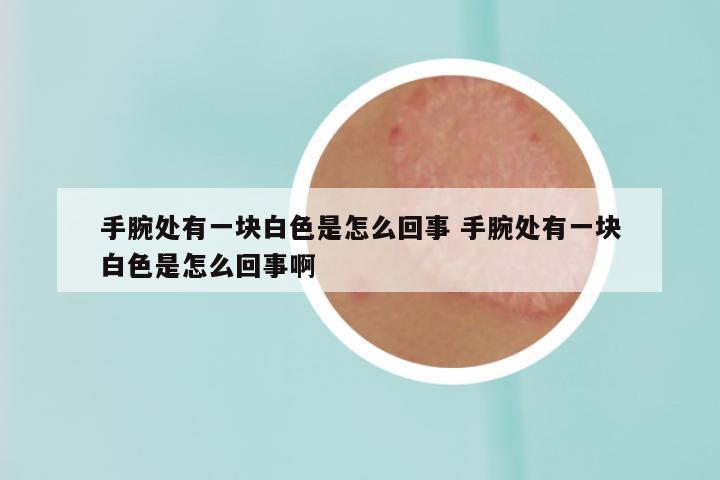 手腕处有一块白色是怎么回事 手腕处有一块白色是怎么回事啊