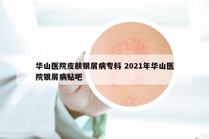 华山医院皮肤银屑病专科 2021年华山医院银屑病贴吧