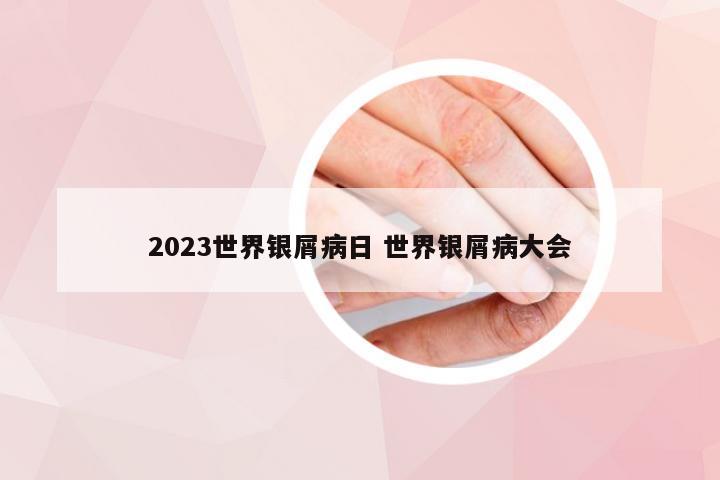 2023世界银屑病日 世界银屑病大会