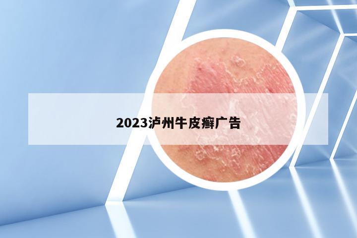 2023泸州牛皮癣广告