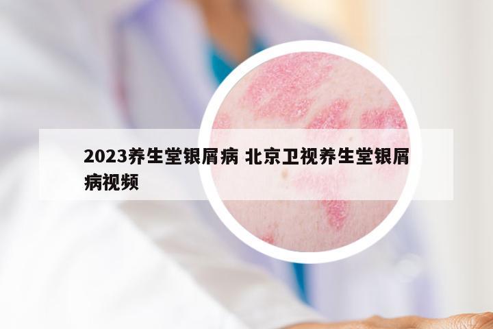 2023养生堂银屑病 北京卫视养生堂银屑病视频